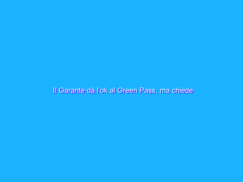 Il Garante dà l’ok al Green Pass, ma chiede misure chiare