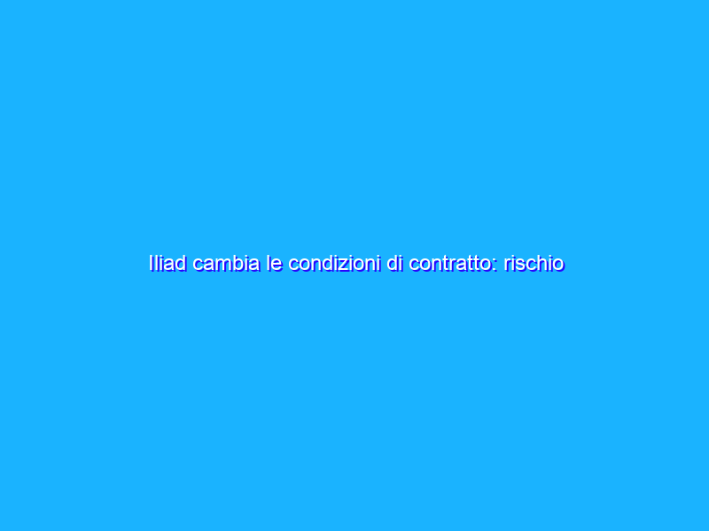 Iliad cambia le condizioni di contratto: rischio future rimodulazioni?