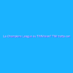 La Champions League su TIMVision? TIM tratta con Mediaset