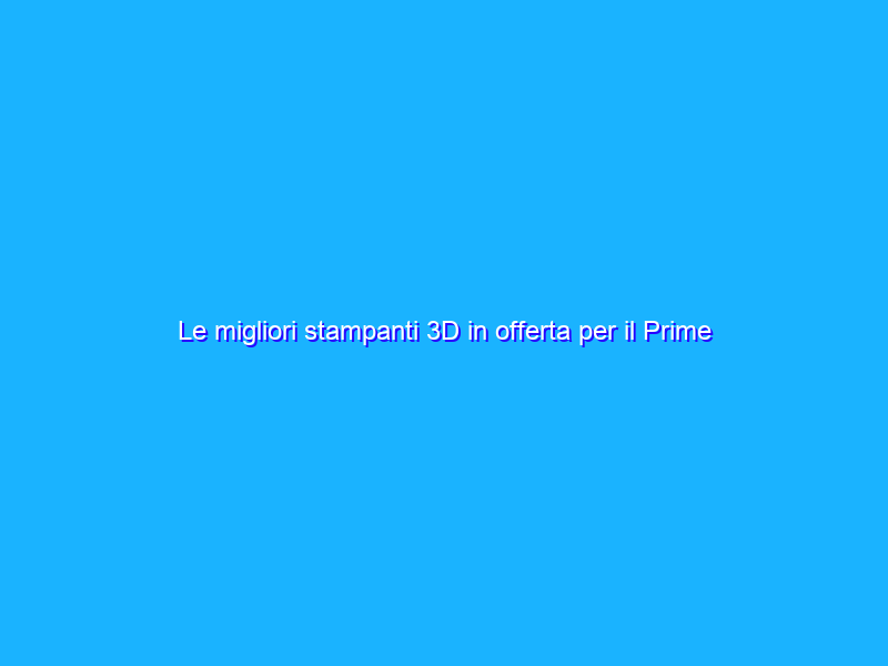 Le migliori stampanti 3D in offerta per il Prime Day 2021