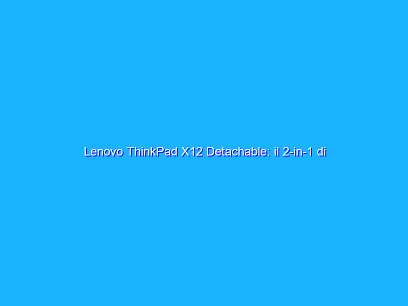 Lenovo ThinkPad X12 Detachable: il 2-in-1 di grande qualità