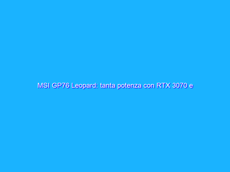 MSI GP76 Leopard: tanta potenza con RTX 3070 e Core gen-11