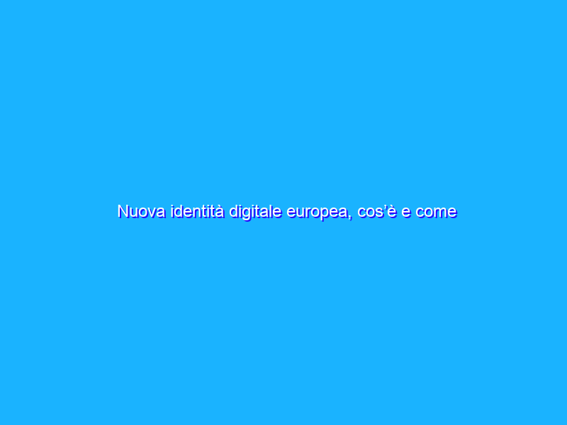 Nuova identità digitale europea, cos’è e come funziona?