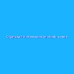Organizzare le informazioni del mondo: come è cominciato tutto?