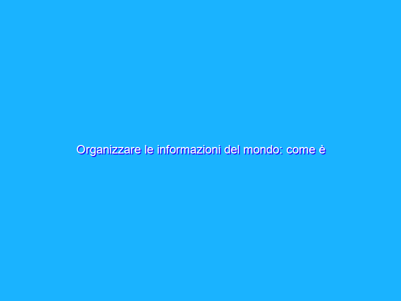 Organizzare le informazioni del mondo: come è cominciato tutto?