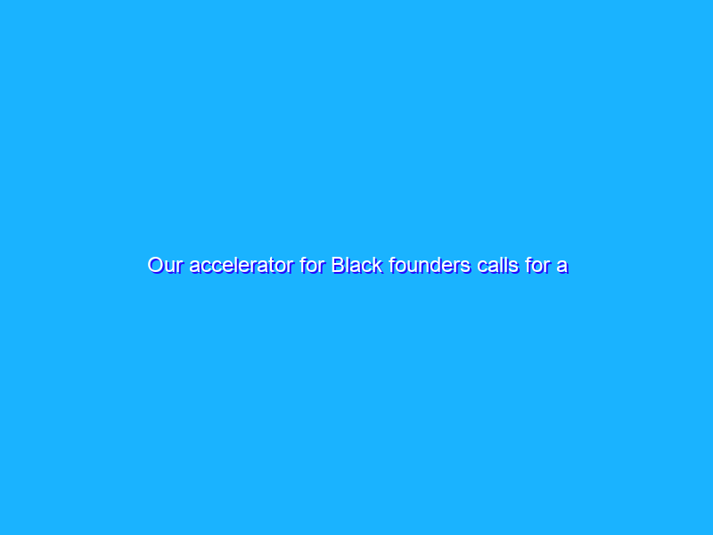 Our accelerator for Black founders calls for a second class