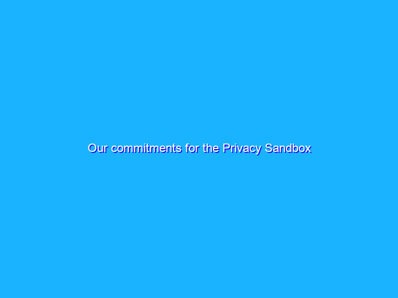 Our commitments for the Privacy Sandbox