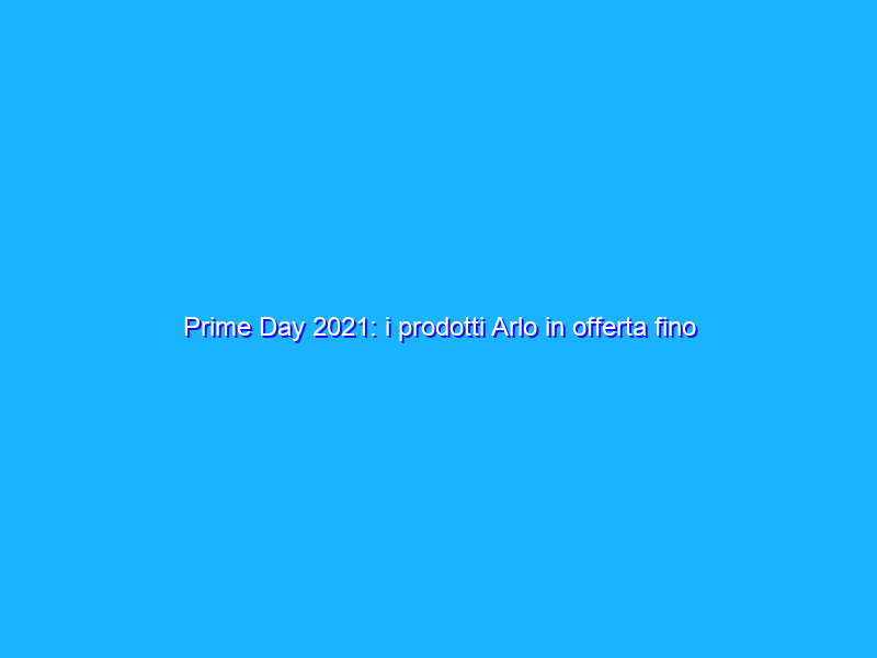 Prime Day 2021: i prodotti Arlo in offerta fino al 45%