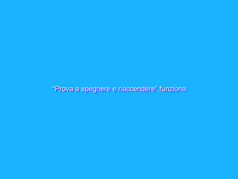 “Prova a spegnere e riaccendere” funziona anche nello spazio