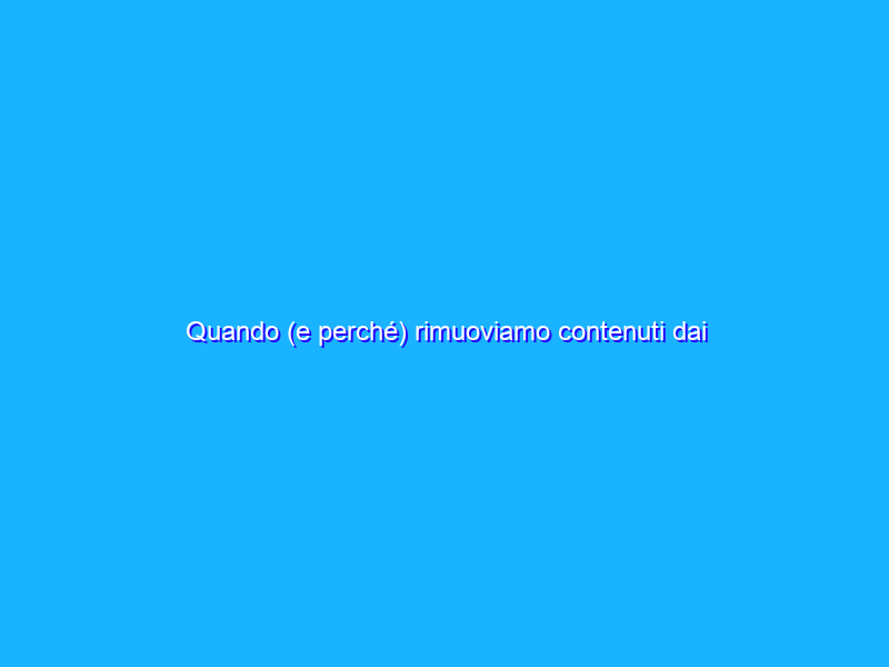 Quando (e perché) rimuoviamo contenuti dai risultati di ricerca Google
