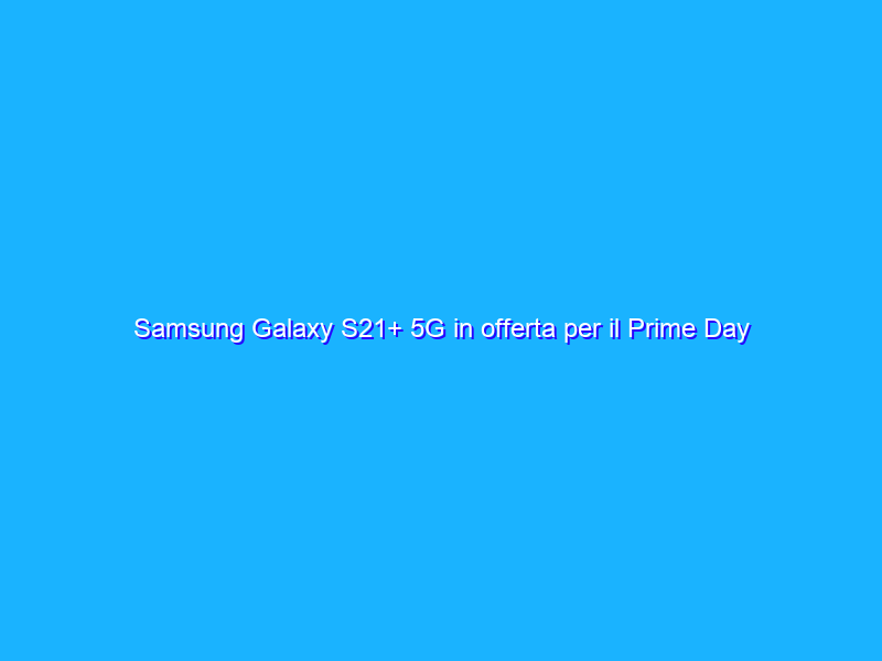 Samsung Galaxy S21+ 5G in offerta per il Prime Day