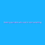 Seeking journalists who want to start something new Seeking journalists who want to start something new