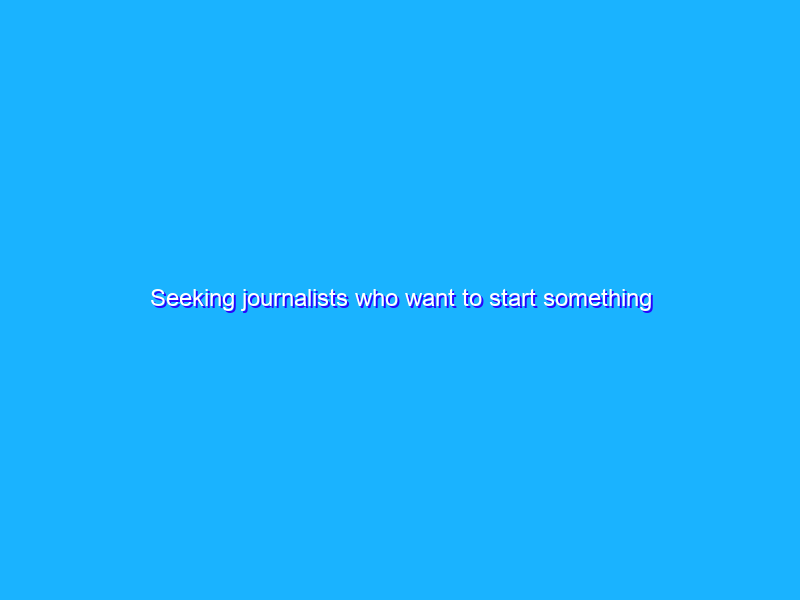 Seeking journalists who want to start something new