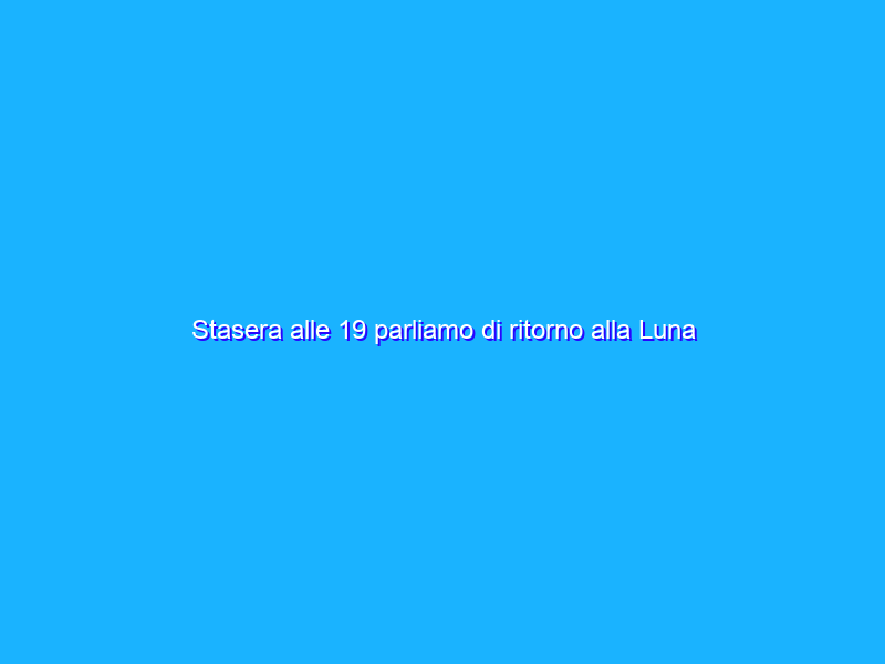 Stasera alle 19 parliamo di ritorno alla Luna grazie a Telespazio