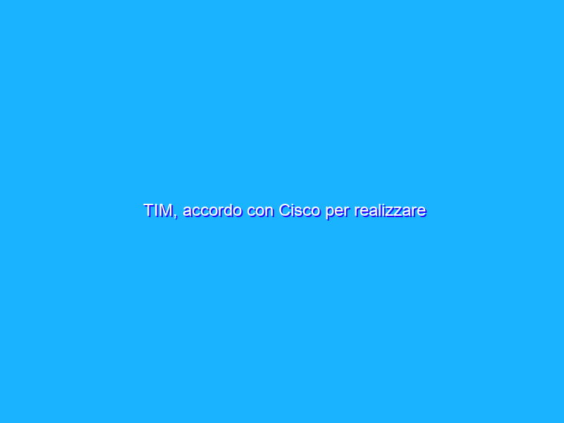 TIM, accordo con Cisco per realizzare infrastrutture cloud