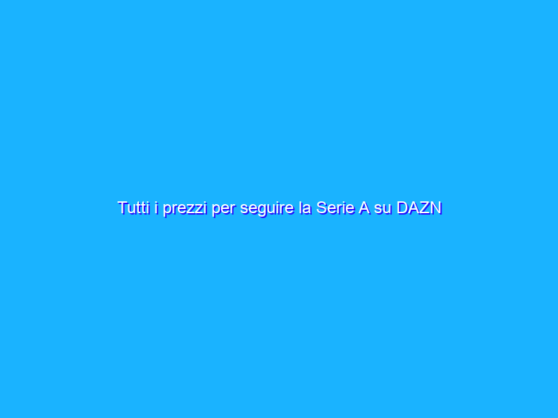 Tutti i prezzi per seguire la Serie A su DAZN