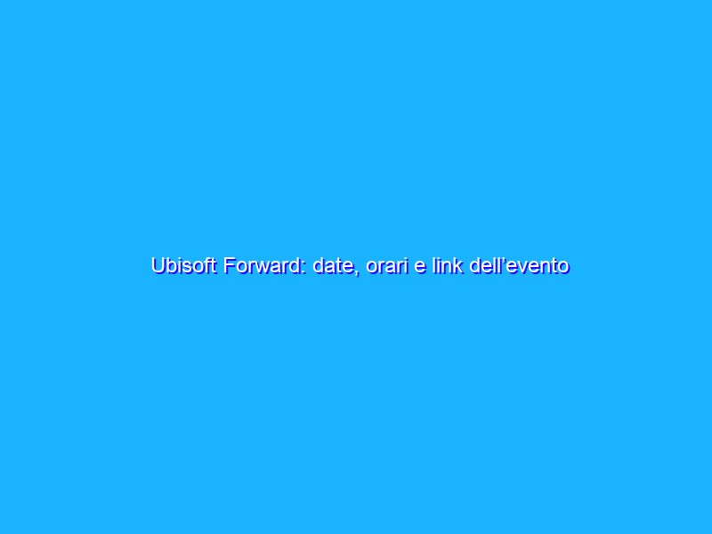 Ubisoft Forward: date, orari e link dell’evento legato all’E3 2021