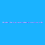 Uranium Backup: una soluzione economica e facile da usare per la sicurezza dei dati