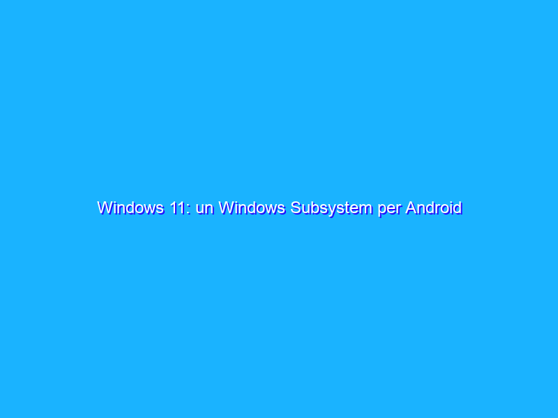 Windows 11: un Windows Subsystem per Android