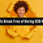 11 Ways Top B2B Marketers Are Breaking Free of Boring B2B 11 Ways Top B2B Marketers Are Breaking Free of Boring B2B