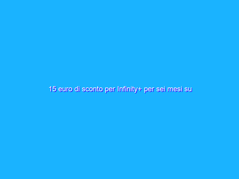 15 euro di sconto per Infinity+ per sei mesi su Amazon