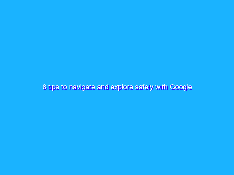 8 tips to navigate and explore safely with Google Maps