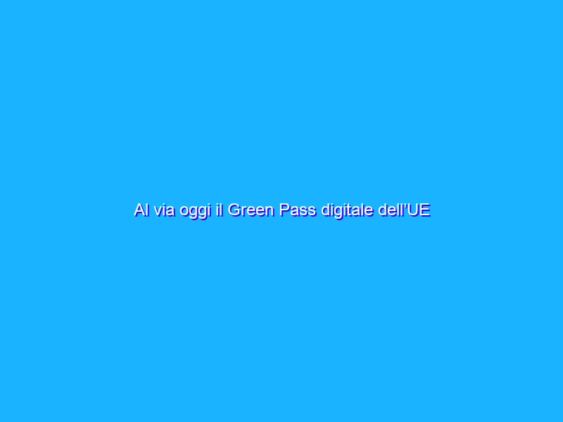 Al via oggi il Green Pass digitale dell’UE