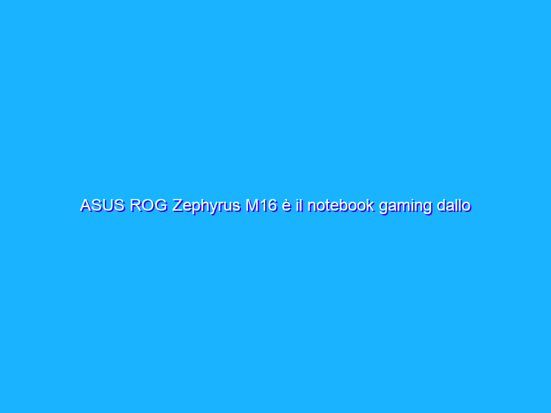 ASUS ROG Zephyrus M16 è il notebook gaming dallo schermo molto particolare