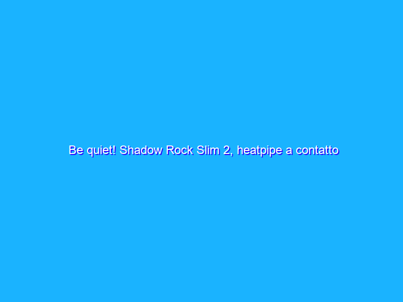 Be quiet! Shadow Rock Slim 2, heatpipe a contatto diretto per raffreddare le CPU