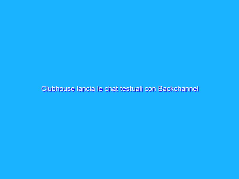 Clubhouse lancia le chat testuali con Backchannel