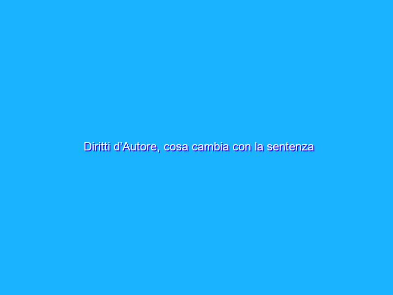 Diritti d’Autore, cosa cambia con la sentenza su YouTube?