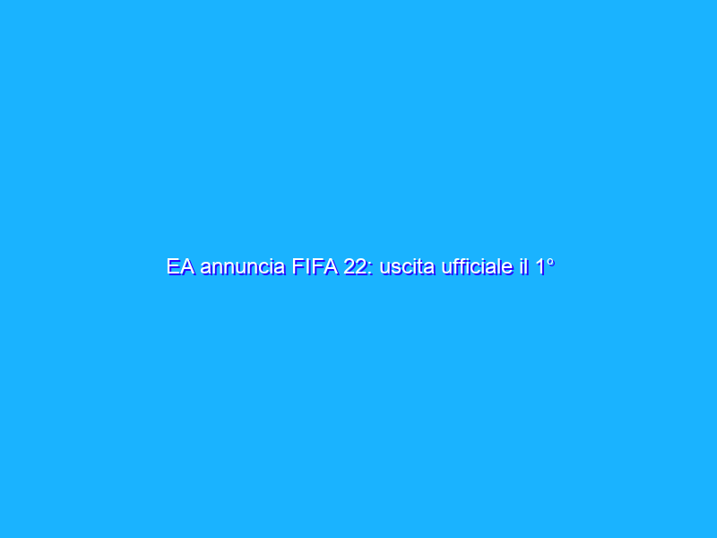 EA annuncia FIFA 22: uscita ufficiale il 1° ottobre. Ecco il trailer