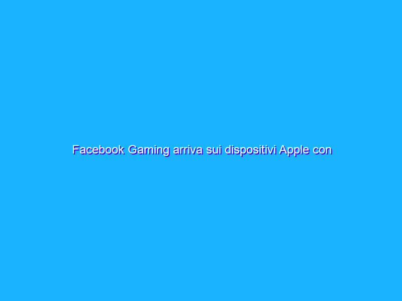 Facebook Gaming arriva sui dispositivi Apple con una web app