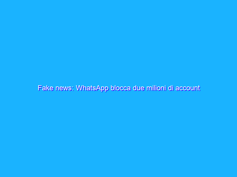 Fake news: WhatsApp blocca due milioni di account in India