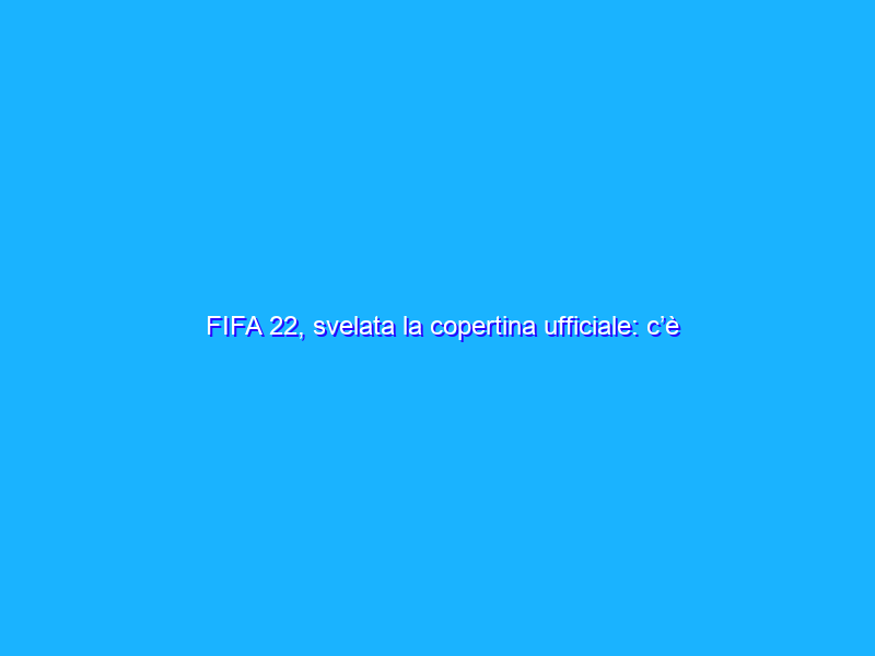 FIFA 22, svelata la copertina ufficiale: c’è Kylian Mbappé