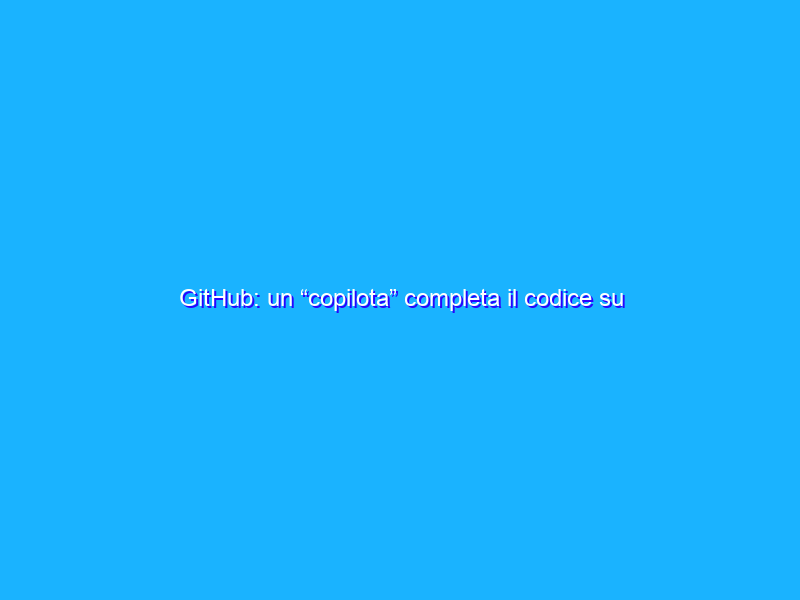 GitHub: un “copilota” completa il codice su Visual Studio Code