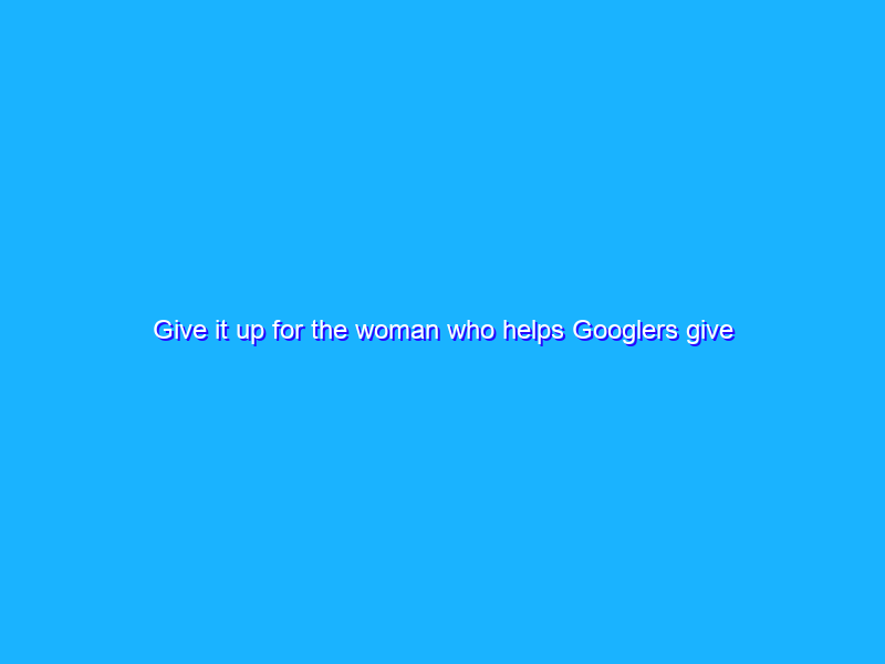 Give it up for the woman who helps Googlers give back