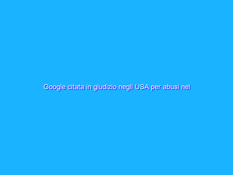 Google citata in giudizio negli USA per abusi nel Play Store