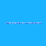 Google, class action da un miliardo di sterline in UK