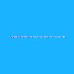 Google Health, la “nuova” app per la salute