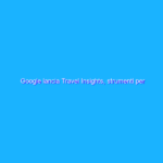 Google lancia Travel Insights, strumenti per aiutare il settore viaggi