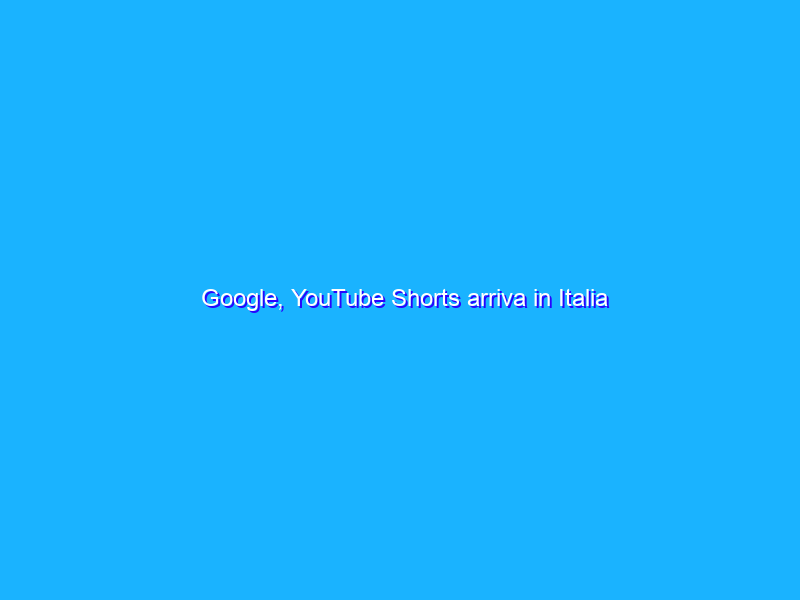 Google, YouTube Shorts arriva in Italia