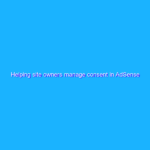 Helping site owners manage consent in AdSense