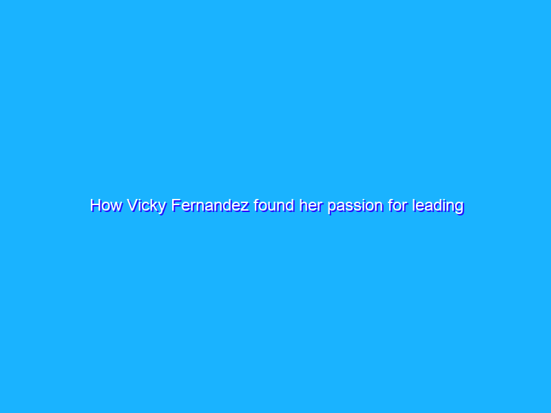 How Vicky Fernandez found her passion for leading teams