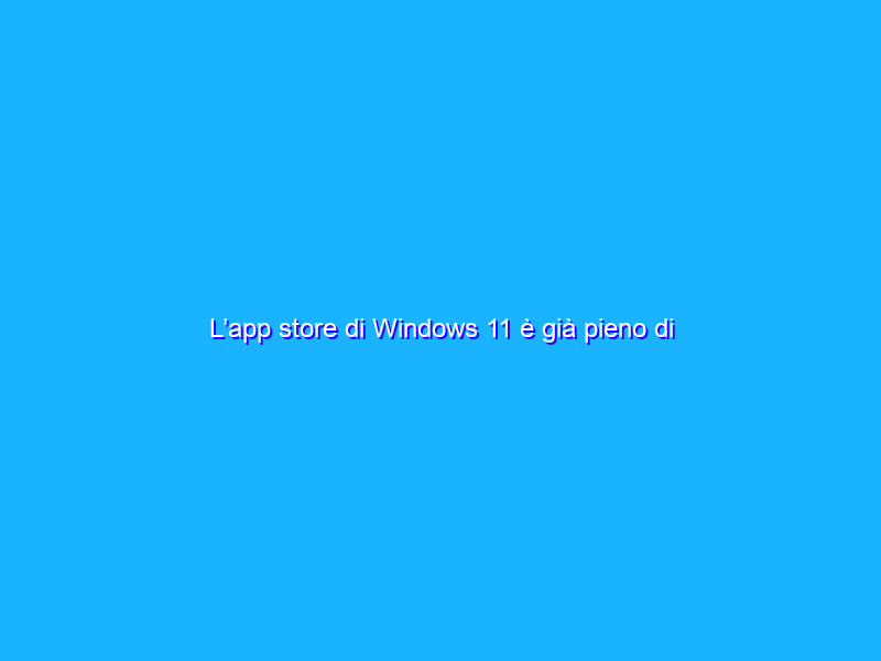 L’app store di Windows 11 è già pieno di applicazioni utili