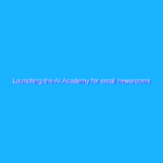 Launching the AI Academy for small newsrooms