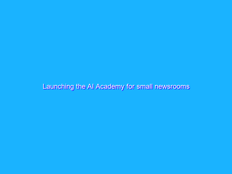Launching the AI Academy for small newsrooms