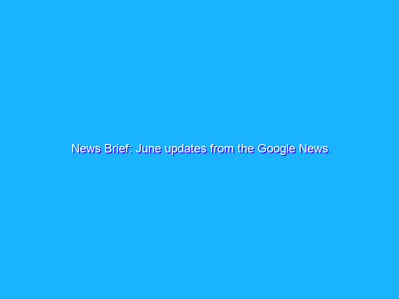 News Brief: June updates from the Google News Initiative