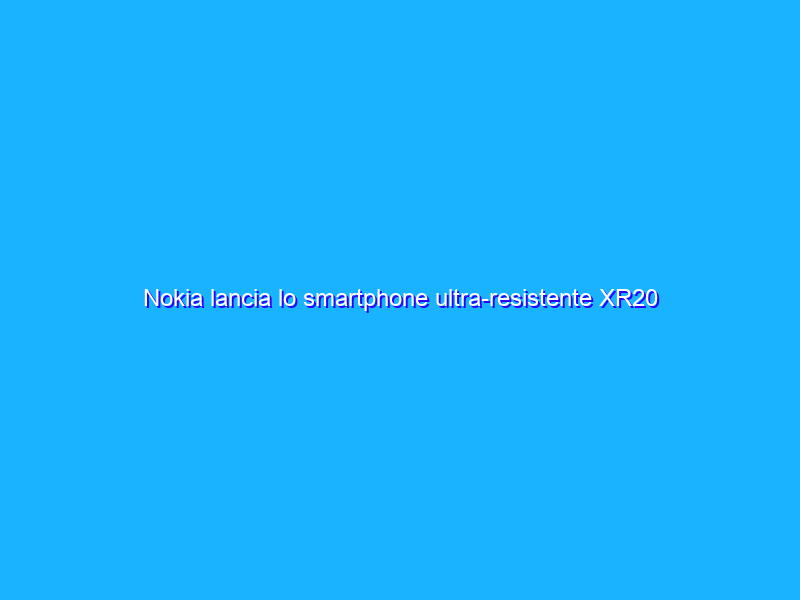 Nokia lancia lo smartphone ultra-resistente XR20