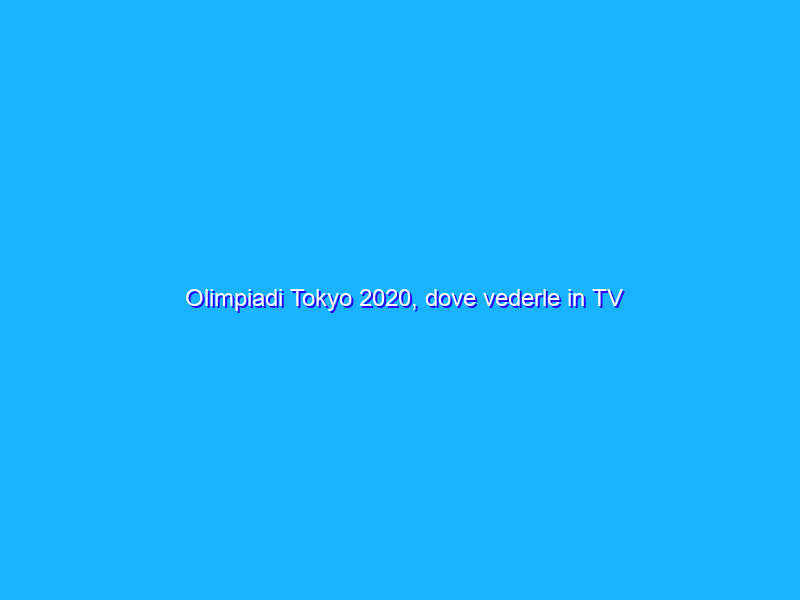 Olimpiadi Tokyo 2020, dove vederle in TV